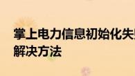 掌上电力信息初始化失败是怎么回事 原因及解决方法